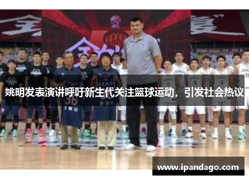 姚明发表演讲呼吁新生代关注篮球运动，引发社会热议