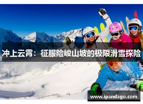 冲上云霄：征服险峻山坡的极限滑雪探险