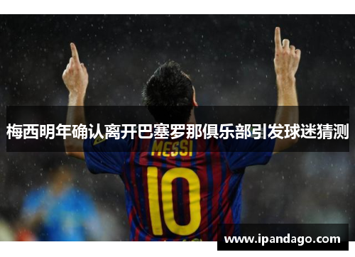 梅西明年确认离开巴塞罗那俱乐部引发球迷猜测