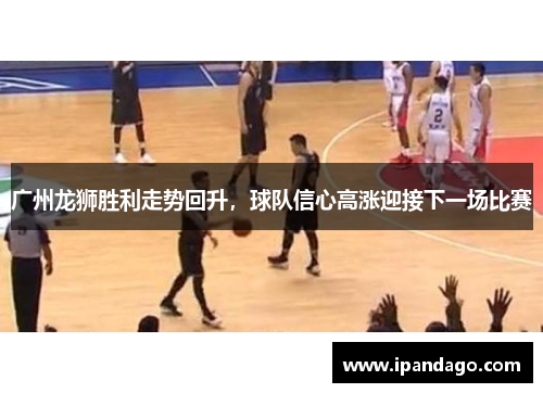 广州龙狮胜利走势回升，球队信心高涨迎接下一场比赛