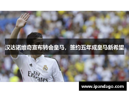 汉达诺维奇宣布转会皇马，签约五年成皇马新希望