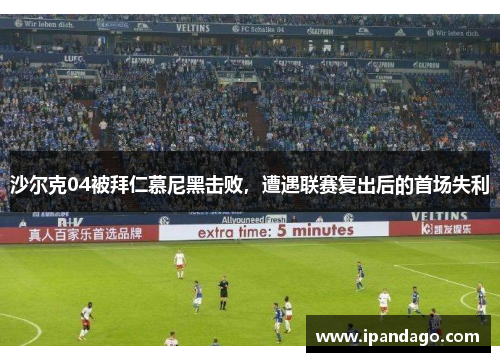沙尔克04被拜仁慕尼黑击败，遭遇联赛复出后的首场失利
