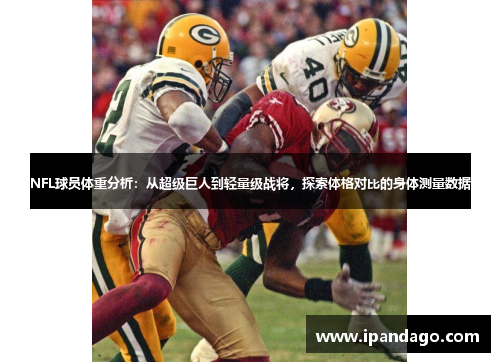 NFL球员体重分析：从超级巨人到轻量级战将，探索体格对比的身体测量数据