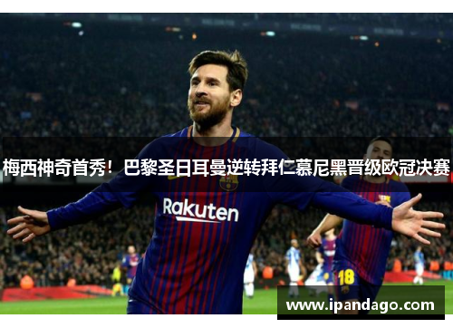 梅西神奇首秀！巴黎圣日耳曼逆转拜仁慕尼黑晋级欧冠决赛