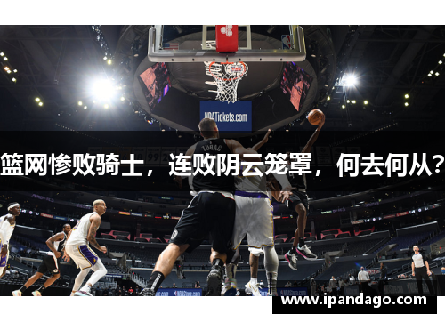 篮网惨败骑士，连败阴云笼罩，何去何从？