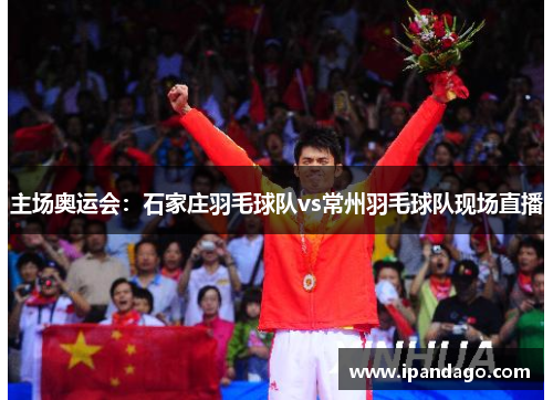 主场奥运会：石家庄羽毛球队vs常州羽毛球队现场直播