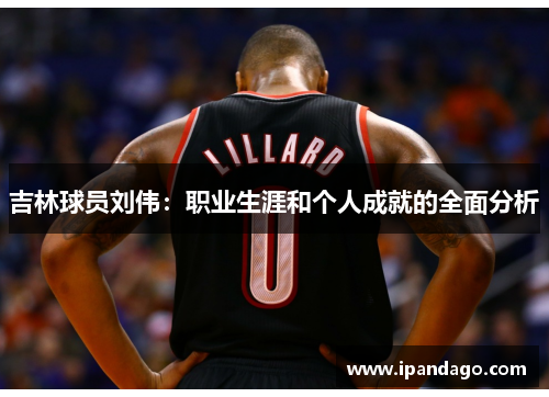吉林球员刘伟：职业生涯和个人成就的全面分析