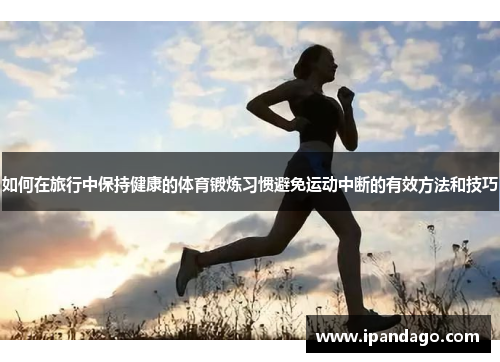 如何在旅行中保持健康的体育锻炼习惯避免运动中断的有效方法和技巧
