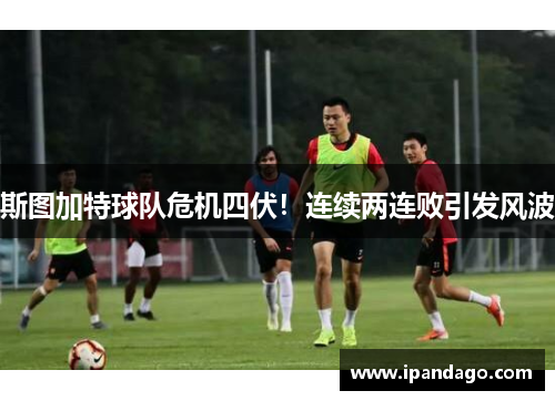 斯图加特球队危机四伏！连续两连败引发风波
