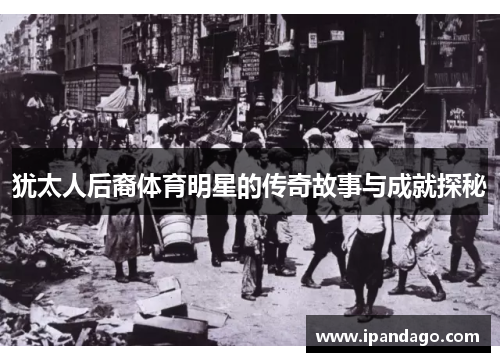 犹太人后裔体育明星的传奇故事与成就探秘