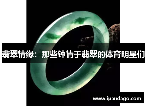 翡翠情缘：那些钟情于翡翠的体育明星们