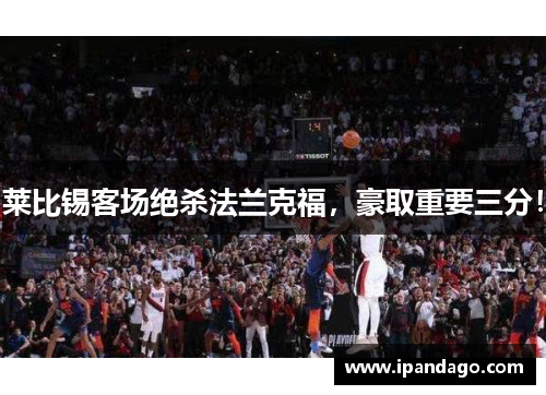 莱比锡客场绝杀法兰克福，豪取重要三分！