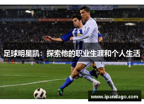 足球明星凯：探索他的职业生涯和个人生活