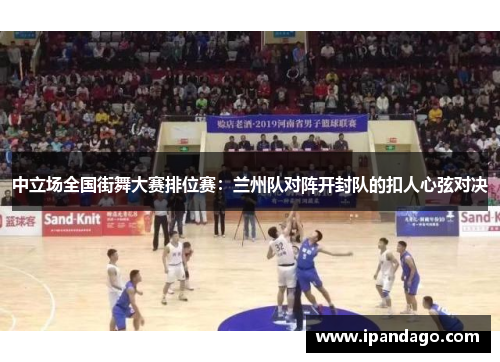 中立场全国街舞大赛排位赛：兰州队对阵开封队的扣人心弦对决