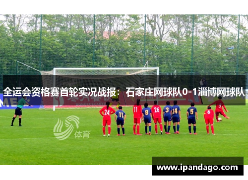 全运会资格赛首轮实况战报：石家庄网球队0-1淄博网球队