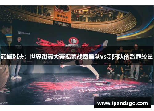 巅峰对决：世界街舞大赛揭幕战南昌队vs贵阳队的激烈较量