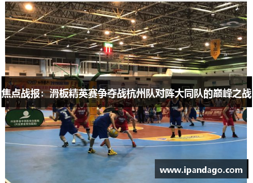 焦点战报：滑板精英赛争夺战杭州队对阵大同队的巅峰之战