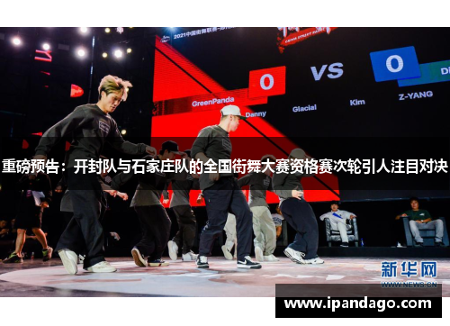 重磅预告：开封队与石家庄队的全国街舞大赛资格赛次轮引人注目对决