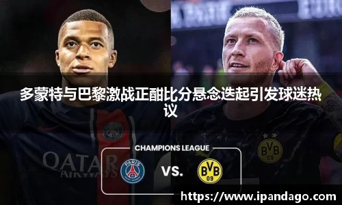 多蒙特与巴黎激战正酣比分悬念迭起引发球迷热议