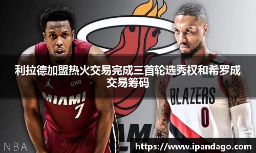 利拉德加盟热火交易完成三首轮选秀权和希罗成交易筹码