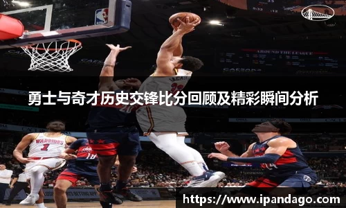 勇士与奇才历史交锋比分回顾及精彩瞬间分析